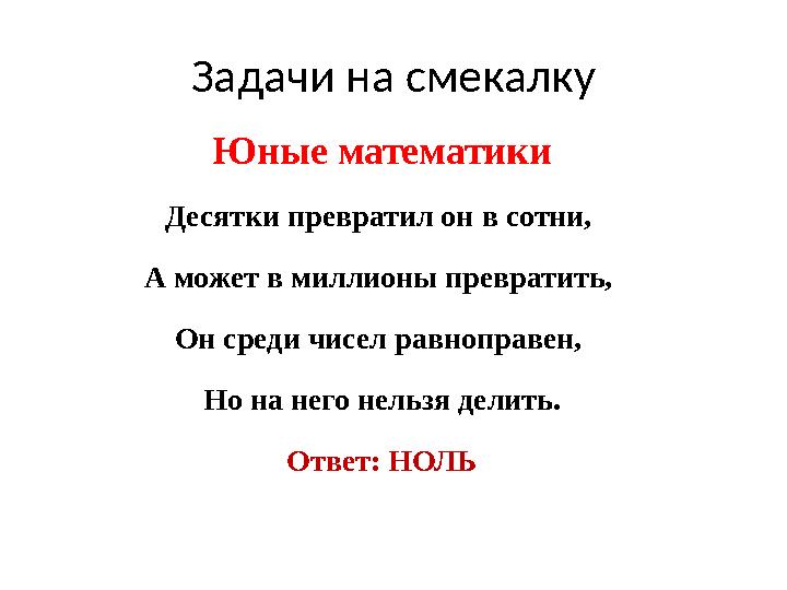 Задачи на смекалку Юные математики Десятки превратил он в сотни, А может в миллионы превратить, Он среди чисел равноправен, Н