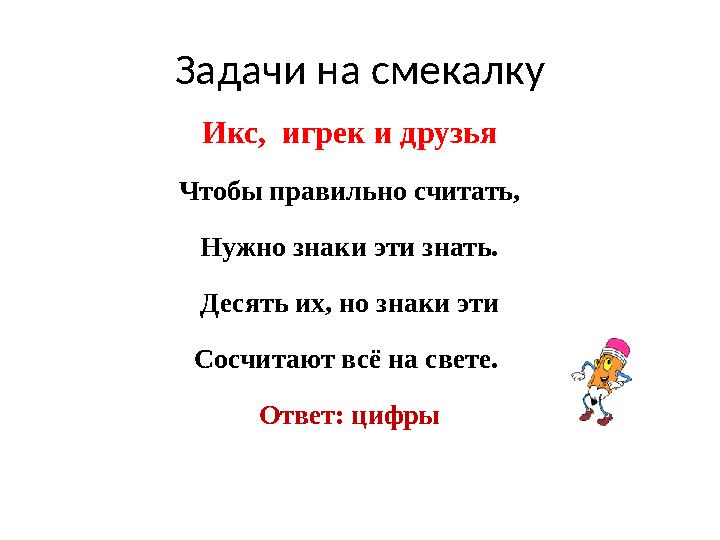 Задачи на смекалку Икс, игрек и друзья Чтобы правильно считать, Нужно знаки эти знать. Десять их, но знаки эти Сосчитают всё на