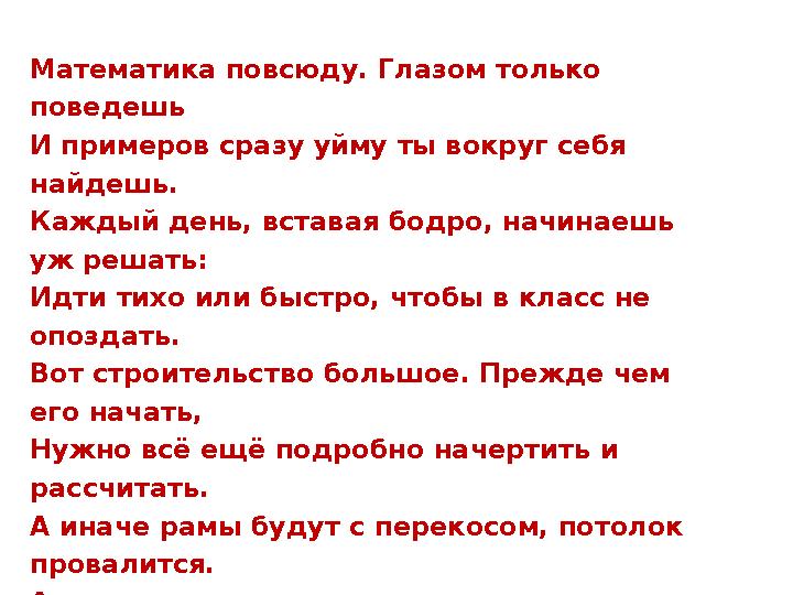 Математика повсюду. Глазом только поведешь И примеров сразу уйму ты вокруг себя найдешь. Каждый день, вставая бодро, начинаешь