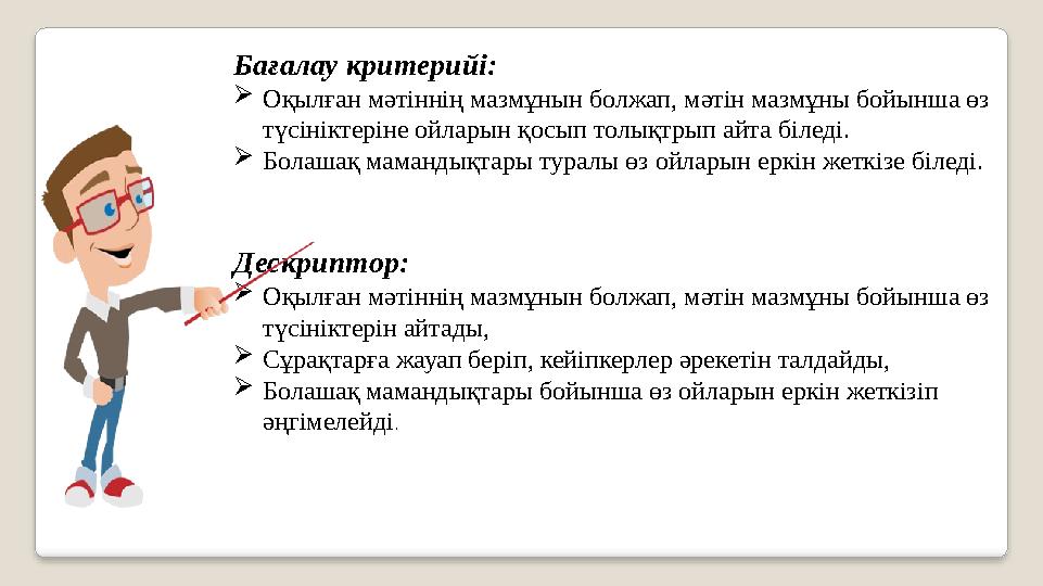 Бағалау критерийі:  Оқылған мәтіннің мазмұнын болжап, мәтін мазмұны бойынша өз түсініктеріне ойларын қосып толықтрып айта біл