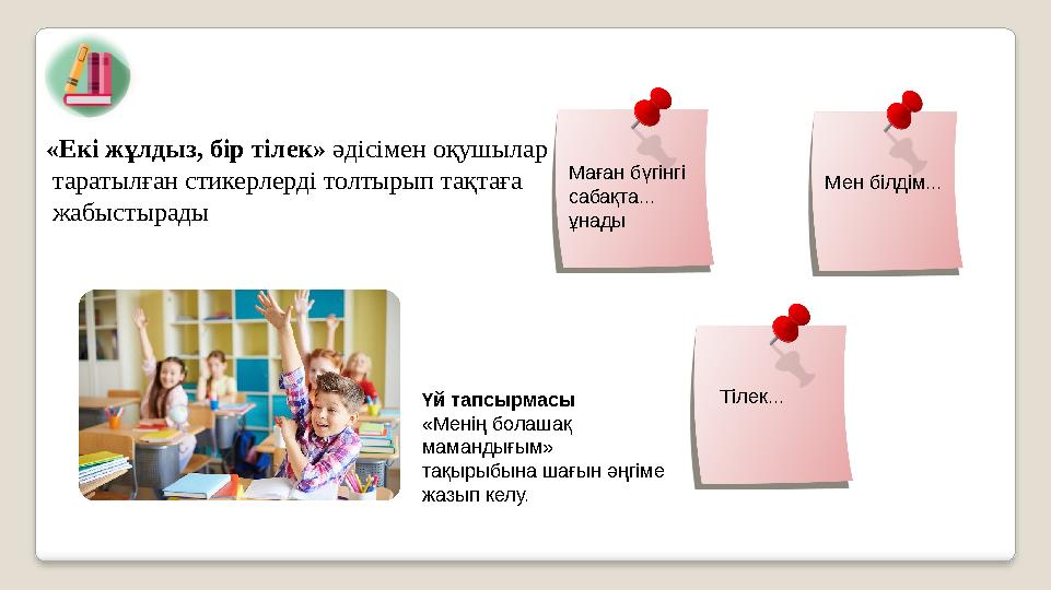 «Екі жұлдыз, бір тілек» әдісімен оқушылар таратылған стикерлерді толтырып тақтаға жабыстырады Маған бүгінгі сабақта... ұнад