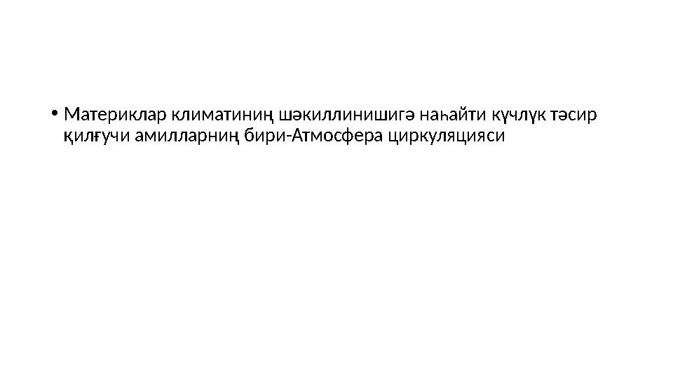 • Материклар климатиниң шәкиллинишигә наһайти күчлүк тәсир қилғучи амилларниң бири-Атмосфера циркуляцияси