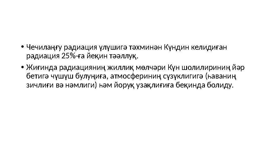 • Че чилаңғу радиация үлүшигә тәхминән Күндин келидиған радиация 25%-ға йеқин тәәллуқ. • Жиғинда радиацияниң жиллиқ мөлчәри Күн