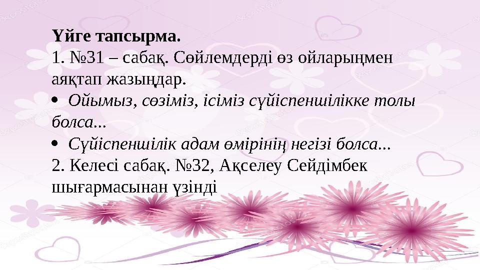 Үйге тапсырма. 1. №31 – сабақ. Сөйлемдерді өз ойларыңмен аяқтап жазыңдар.  Ойымыз, сөзіміз, ісіміз сүйіспеншілікке толы бо