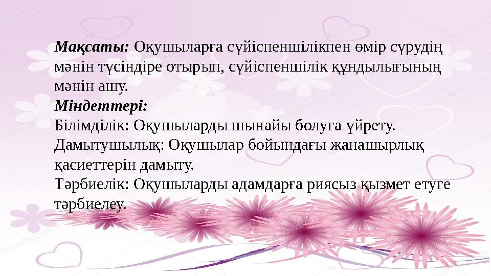 Мақсаты: Оқушыларға сүйіспеншілікпен өмір сүрудің мәнін түсіндіре отырып, сүйіспеншілік құндылығының мәнін ашу. Міндеттері: