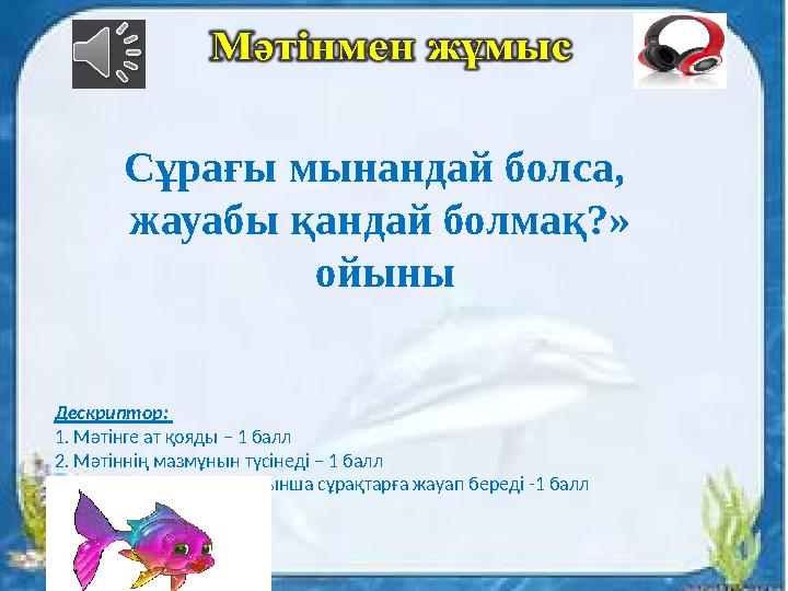 Дескриптор: 1. Мәтінге ат қояды – 1 балл 2. Мәтіннің мазмұнын түсінеді – 1 балл 3. Мәтіннің мазмұны бойынша сұрақтарға жауап бе