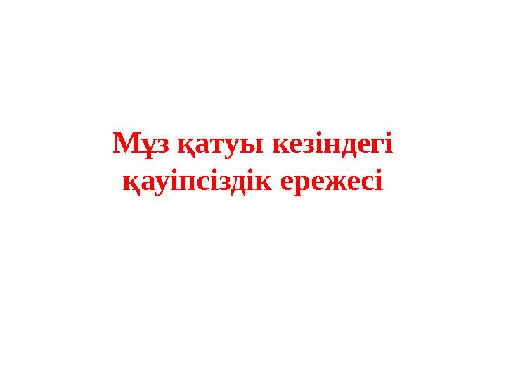 Мұз қатуы кезіндегі қауіпсіздік ережесі Мұз қатуы кезіндегі қауіпсіздік ережесі