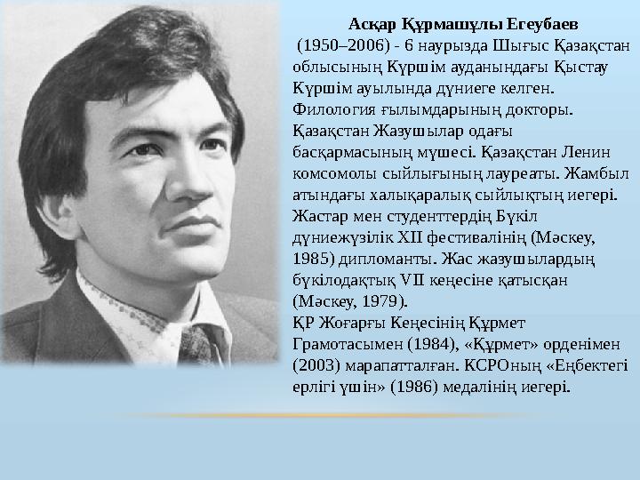 Асқар Құрмашұлы Егеубаев (1950–2006) - 6 наурызда Шығыс Қазақстан облысының Күршім ауданындағы Қыстау Күршім ауылында дүниег