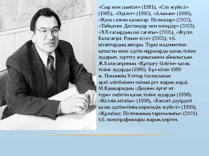 «Сыр мен сымбат» (1981), «Сөз жүйесі» (1985), «Әділет» (1990), «Аламан» (1996), «Қала салған қазақтар: Поэмалар» (2002), «Тай