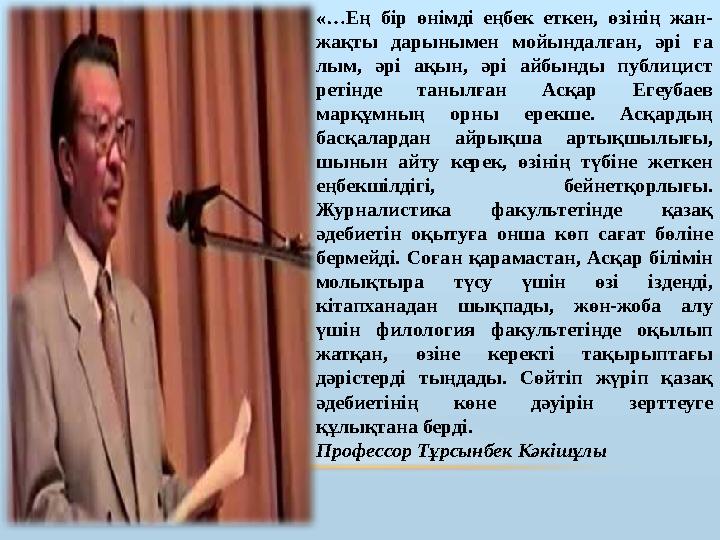 «…Ең бір өнімді еңбек еткен, өзінің жан- жақты дарынымен мойын далған, әрі ға лым, әрі ақын, әрі айбынды публиц