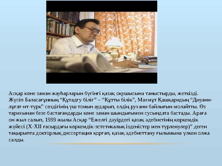 Асқар көне заман жауһарларын бүгінгі қазақ оқушысына таныстырды, жеткізді. Жүсіп Баласағұнның “Құтадғу біліг” – “Құтты білік”,