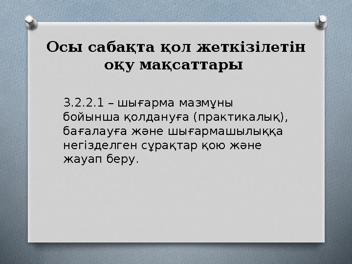 Осы сабақта қол жеткізілетін оқу мақсаттары 3.2.2.1 – шығарма мазмұны бойынша қолдануға (практикалық), бағалауға және шығарм