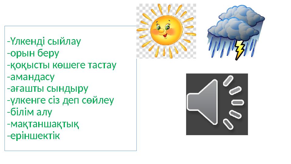 -Үлкенді сыйлау -орын беру -қоқысты көшеге тастау -амандасу -ағашты сындыру -үлкенге сіз деп сөйлеу -білім алу -мақтаншақтық -е