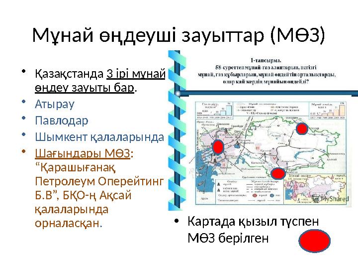 Мұнай өңдеуші зауыттар (МӨЗ) • Қазақстанда 3 ірі мұнай өңдеу зауыты бар . • Атырау • Павлодар • Шымкент қалаларында • Шағындар