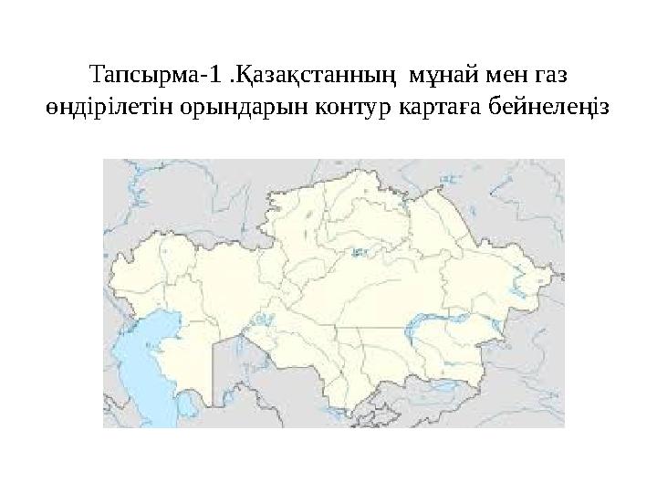 Тапсырма-1 .Қазақстанның мұнай мен газ өндірілетін орындарын контур картаға бейнелеңіз