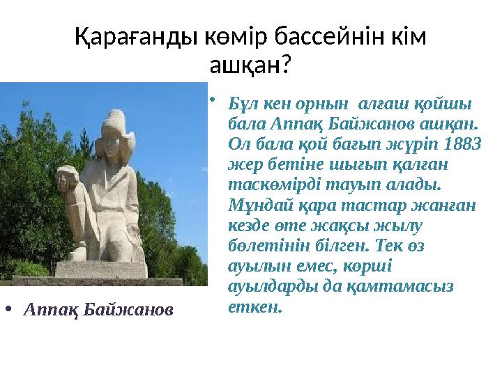 Қарағанды көмір бассейнін кім ашқан? • Бұл кен орнын алғаш қойшы бала Аппақ Байжанов ашқан. Ол бала қой бағып жүріп 1883 же