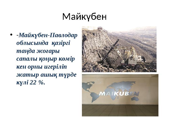 Майкүбен • - Майкүбен-Павлодар облысында қазіргі таңда жоғары сапалы қоңыр көмір кен орны игеріліп жатыр ашық түрде күлі