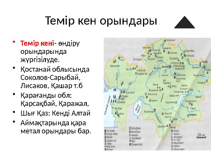 Темір кен орындары • Темір кені- өндіру орындарында жүргізілуде. • Қостанай облысында Соколов-Сарыбай, Лисаков, Қашар т.