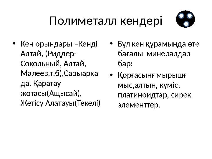 Полиметалл кендері • Кен орындары –Кенді Алтай, (Риддер- Сокольный, Алтай, Малеев,т.б),Сарыарқа да, Қаратау жотасы(Ащысай),