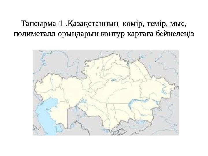 Тапсырма-1 .Қазақстанның көмір, темір, мыс, полиметалл орындарын контур картаға бейнелеңіз