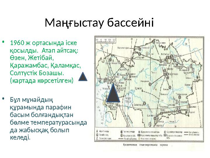 Маңғыстау бассейні • 1960 ж ортасында іске қосылды. Атап айтсақ: Өзен, Жетібай, Қаражамбас, Қаламқас, Солтүстік Бозашы. (к