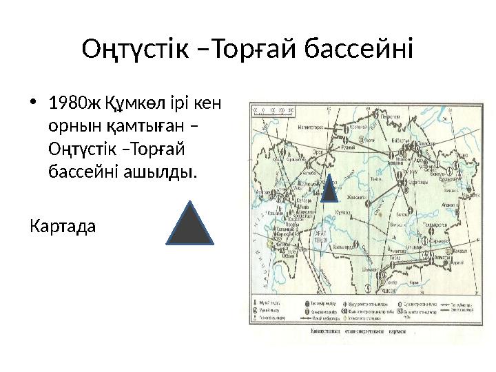 Оңтүстік –Торғай бассейні • 1980ж Құмкөл ірі кен орнын қамтыған – Оңтүстік –Торғай бассейні ашылды. Картада