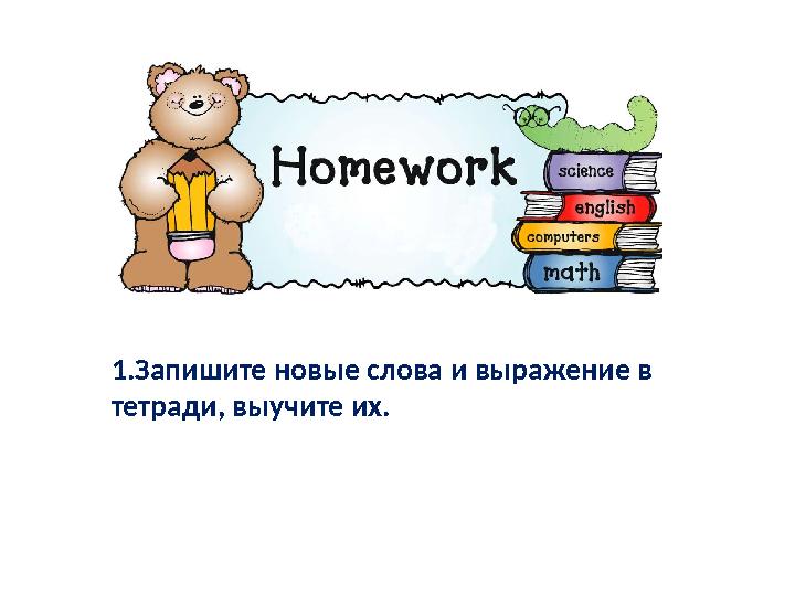 1.Запишите новые слова и выражение в тетради, выучите их.