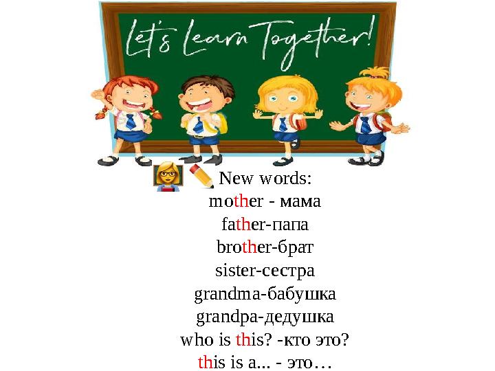 New words: mo th er - мама fa th er- папа bro th er- брат sister- сестра grandma- бабушка grandpa- дедушка who is th is? -