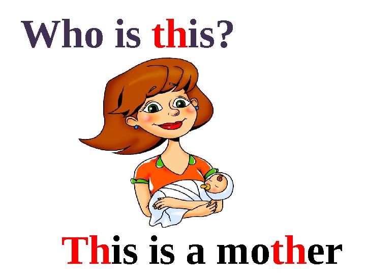 Who is th is? Th is is a mo th er