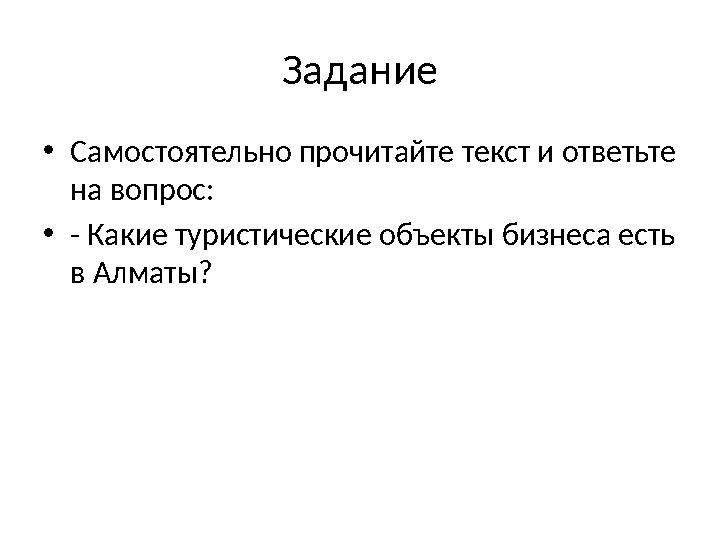 Задание • Самостоятельно прочитайте текст и ответьте на вопрос: • - Какие туристические объекты бизнеса есть в Алматы?