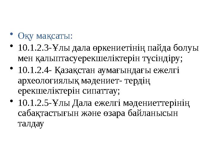 • Оқу мақсаты: • 10.1.2.3-Ұлы дала өркениетінің пайда болуы мен қалыптасуерекшеліктерін түсіндіру; • 10.1.2.4- Қазақстан аумағ