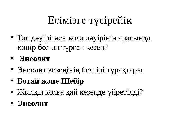 Есімізге түсірейі к • Тас д әуірі мен қола дәуірінің арасында көпір болып тұрған кезең? • Энеолит • Энеолит кезеңінің белгі