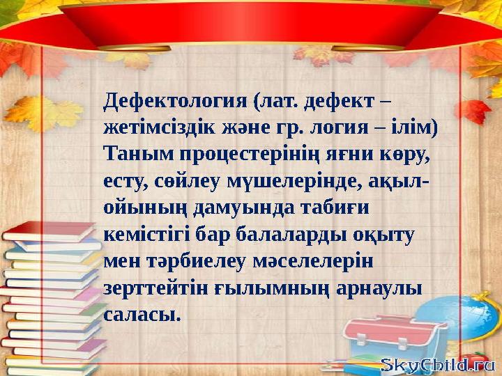 Дефектология (лат. дефект – жетімсіздік және гр. логия – ілім) Таным процестерінің яғни көру, есту, сөйлеу мүшелерінде, ақыл-