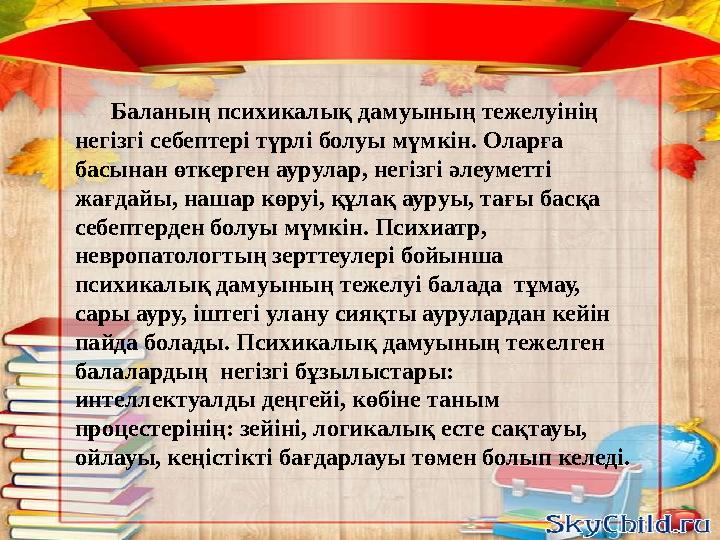 Баланың психикалық дамуының тежелуінің негізгі себептері түрлі болуы мүмкін. Оларға басынан өткерген аурулар, негізгі ә