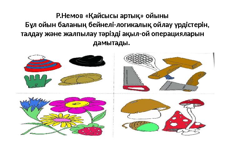 Р.Немов «Қайсысы артық» ойыны Бұл ойын баланың бейнелі-логикалық ойлау үрдістерін, талдау және жалпылау тәрізді ақыл-ой о