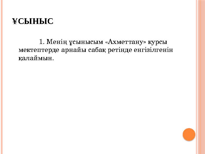 ҰСЫНЫС 1. Менің ұсынысым «Ахметтану» курсы мектептерде арнайы сабақ ретінде енгізілгенін қалаймын.