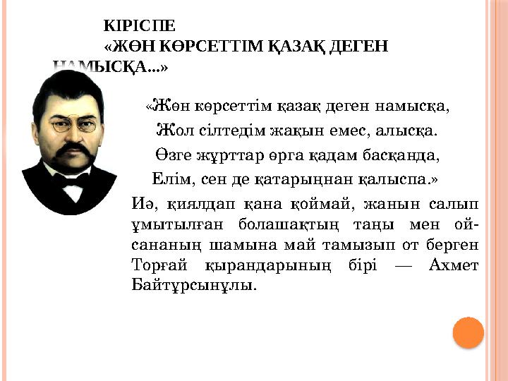 КІРІСПЕ «ЖӨН КӨРСЕТТІМ ҚАЗАҚ ДЕГЕН НАМЫСҚА...» «Жөн көрсеттім қазақ деген намысқа, Жол сілтедім жақын емес, алысқа. Өзге жұрт