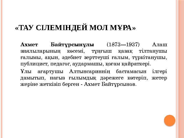 « ТАУ СІЛЕМІНДЕЙ МОЛ МҰРА » Ахмет Байтұрсынұлы (1873—1937) Алаш зиялыларының көсемі, тұңғыш қазақ тілтанушы ғалымы, ақ