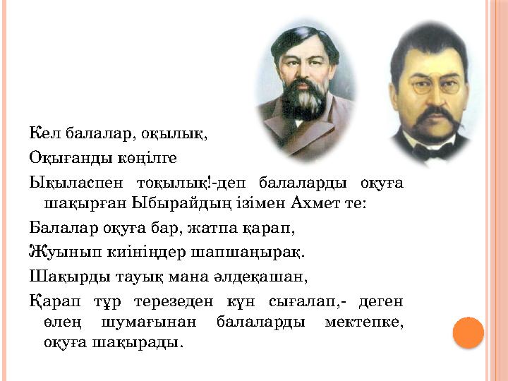 Кел балалар, оқылық, Оқығанды көңілге Ықыласпен тоқылық!-деп балаларды оқуға шақырған Ыбырайдың ізімен Ахмет те: Балалар оқу