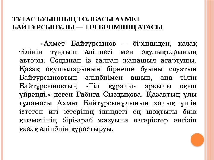 ТҰТАС БУЫННЫҢ ТӨЛБАСЫ АХМЕТ БАЙТҰРСЫНҰЛЫ — ТІЛ БІЛІМІНІҢ АТАСЫ «Ахмет Байтұрсынов – біріншіден, қазақ тілінің тұңғыш әлі