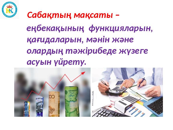 Сабақтың мақсаты – еңбекақының функцияларын, қағидаларын, мәнін және олардың тәжірибеде жүзеге асуын үйрету. ККү