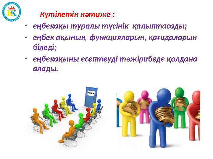 Күтілетін нәтиже : - еңбекақы туралы түсінік қалыптасады; - еңбек ақының функцияларын, қағидаларын біледі; - еңбекақ