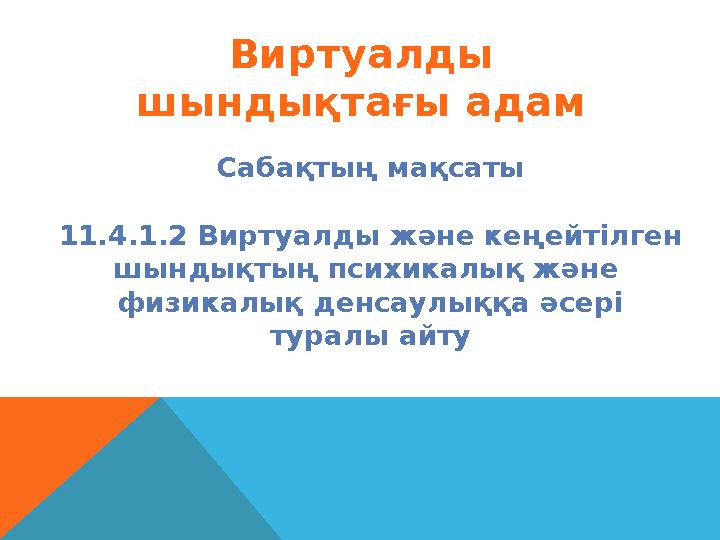 Виртуалды шындықтағы адам Сабақтың мақсаты 11.4.1.2 Виртуалды және кеңейтілген шындықтың психикалық және физикалық денсаулыққ