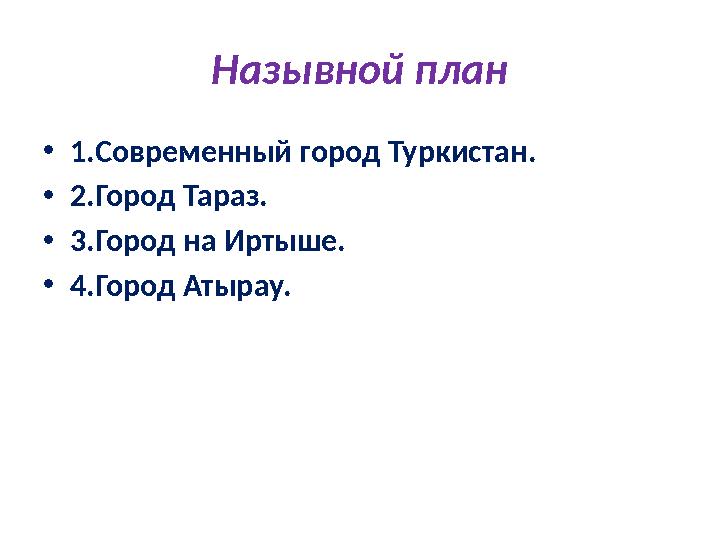 Назывной план • 1.Современный город Туркистан. • 2.Город Тараз. • 3.Город на Иртыше. • 4.Город Атырау.