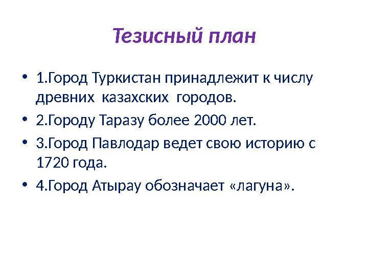 Тезисный план • 1.Город Туркистан принадлежит к числу древних казахских городов. • 2.Городу Таразу более 2000 лет