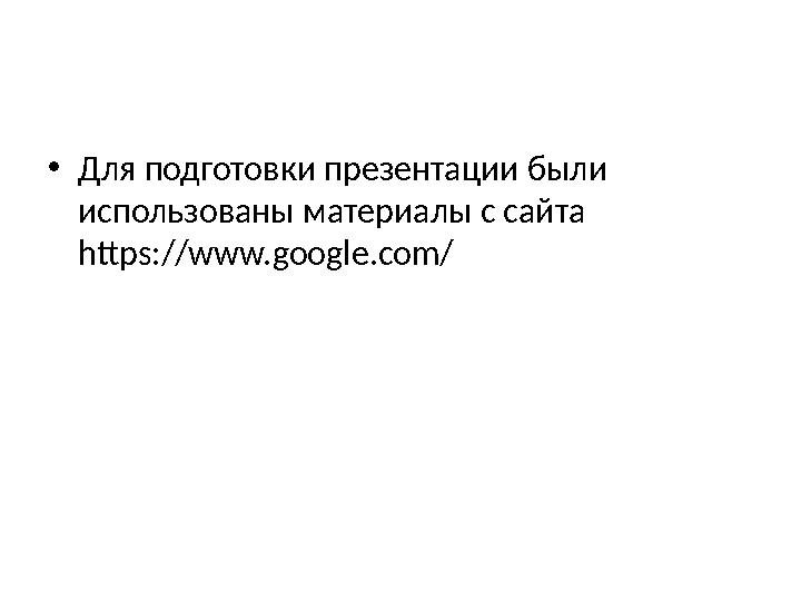 • Для подготовки презентации были использованы материалы с сайта https://www.google.com/