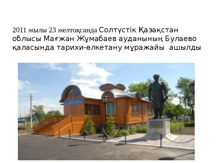 2011 жылы 23 желтоқсанда Солтүстік Қазақстан облысы Мағжан Жұмабаев ауданының Булаево қаласында тарихи-өлкетану мұражайы а