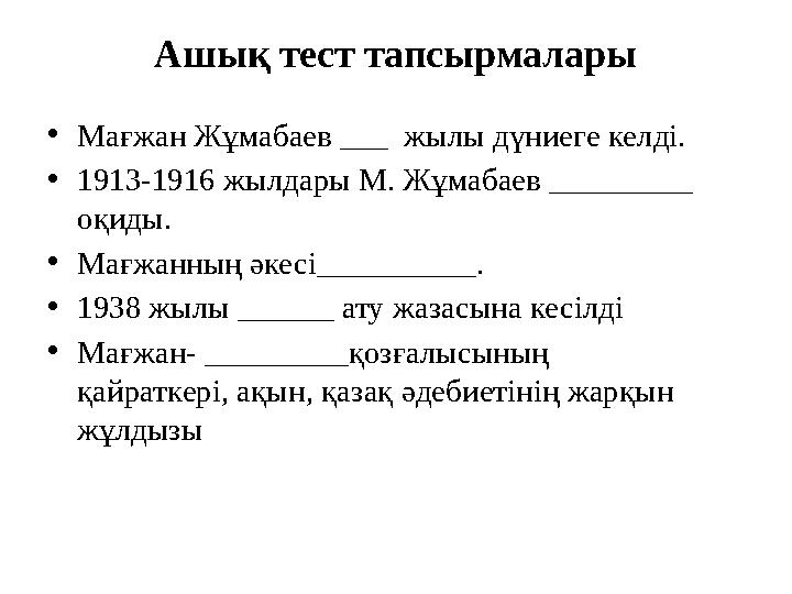 Ашық тест тапсырмалары • Мағжан Жұмабаев ___ жылы дүниеге келді. • 1913-1916 жылдары М. Жұмабаев _________ оқиды. • Мағжанның