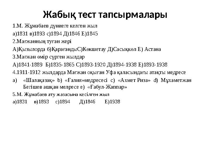 Жабық тест тапсырмалары 1.М. Жұмабаев дүниеге келген жыл а)1831 в) 1893 с)1894 Д)1846 Е)1845 2.Мағжанның туған жері А)Қыз