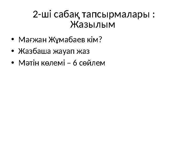 2-ші сабақ тапсырмалары : Жазылым • Мағжан Жұмабаев кім? • Жазбаша жауап жаз • Мәтін көлемі – 6 сөйлем